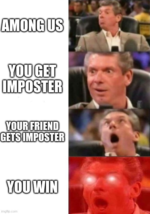 Mr. McMahon reaction | AMONG US; YOU GET IMPOSTER; YOUR FRIEND GETS IMPOSTER; YOU WIN | image tagged in mr mcmahon reaction | made w/ Imgflip meme maker