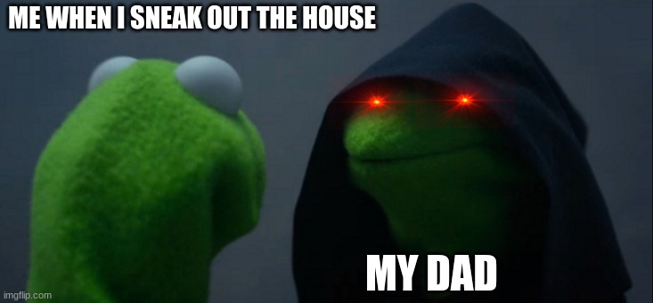 Evil Kermit Meme | ME WHEN I SNEAK OUT THE HOUSE; MY DAD | image tagged in memes,evil kermit | made w/ Imgflip meme maker