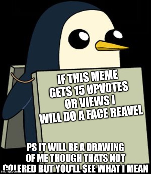 Do it!!!! | IF THIS MEME GETS 15 UPVOTES OR VIEWS I WILL DO A FACE REAVEL; PS IT WILL BE A DRAWING OF ME THOUGH THATS NOT COLERED BUT YOU'LL SEE WHAT I MEAN | image tagged in gunter penguin blank sign | made w/ Imgflip meme maker