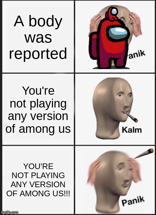 Panik Kalm Panik | A body was reported; You're not playing any version of among us; YOU'RE NOT PLAYING ANY VERSION OF AMONG US!!! | image tagged in memes,panik kalm panik | made w/ Imgflip meme maker