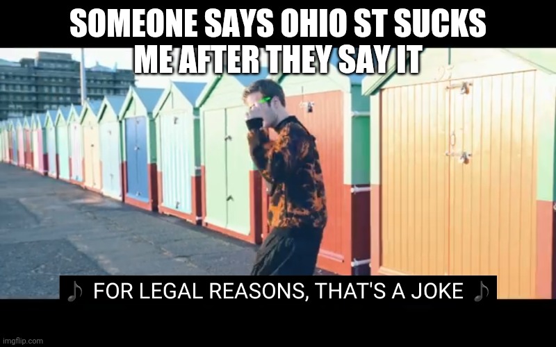 Joke | SOMEONE SAYS OHIO ST SUCKS
ME AFTER THEY SAY IT | image tagged in joke | made w/ Imgflip meme maker