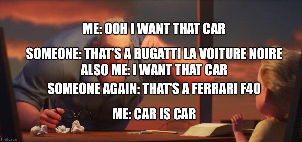 I somehow remembered a meme idea from last night | ME: OOH I WANT THAT CAR; SOMEONE: THAT’S A BUGATTI LA VOITURE NOIRE; ALSO ME: I WANT THAT CAR; SOMEONE AGAIN: THAT’S A FERRARI F40; ME: CAR IS CAR | image tagged in math is math | made w/ Imgflip meme maker
