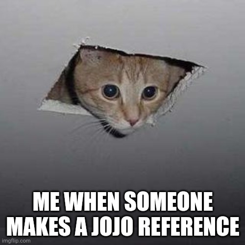 Ceiling Cat Meme | ME WHEN SOMEONE MAKES A JOJO REFERENCE | image tagged in memes,ceiling cat | made w/ Imgflip meme maker