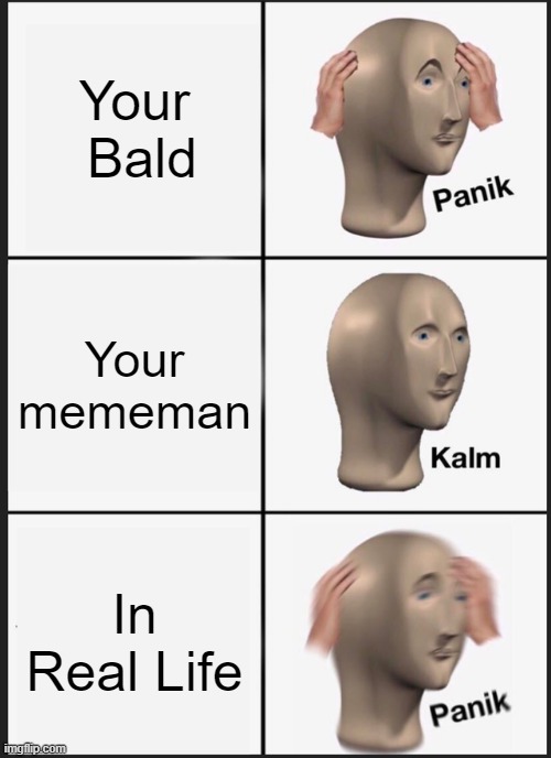 IDK if I will want to look like mememan. | Your  Bald; Your mememan; In Real Life | image tagged in memes,panik kalm panik | made w/ Imgflip meme maker