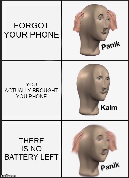 LOW BATTERYYY!!!! | FORGOT YOUR PHONE; YOU ACTUALLY BROUGHT YOU PHONE; THERE IS NO BATTERY LEFT | image tagged in memes,panik kalm panik | made w/ Imgflip meme maker