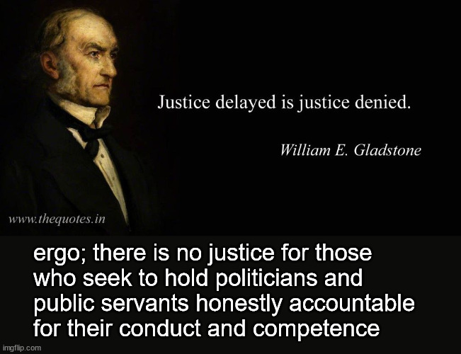 justice delayed, justice denied | ergo; there is no justice for those 
who seek to hold politicians and 
public servants honestly accountable
for their conduct and competence | image tagged in politics | made w/ Imgflip meme maker