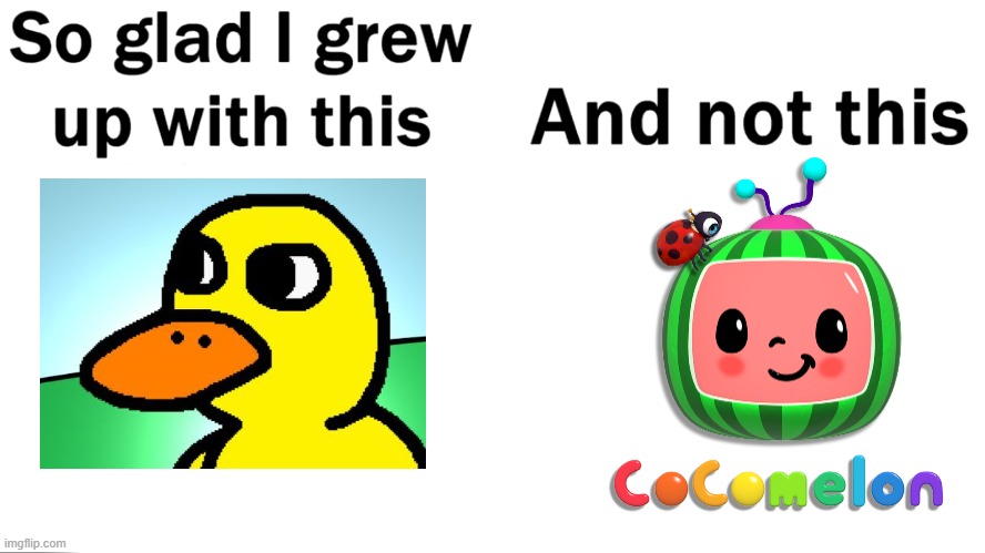 So glad i grew up with this | image tagged in so glad i grew up with this,cocomelon,the duck song,duck,so glad i grew up doing this,youtube | made w/ Imgflip meme maker