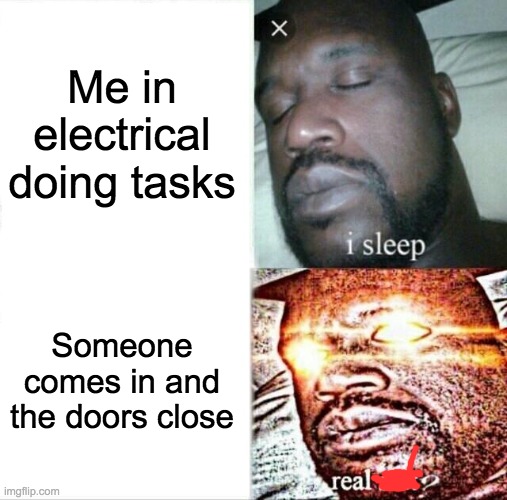 Sleeping Shaq Meme | Me in electrical doing tasks Someone comes in and the doors close | image tagged in memes,sleeping shaq | made w/ Imgflip meme maker