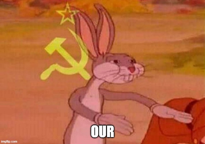 Communist Bugs Bunny | OUR | image tagged in communist bugs bunny | made w/ Imgflip meme maker