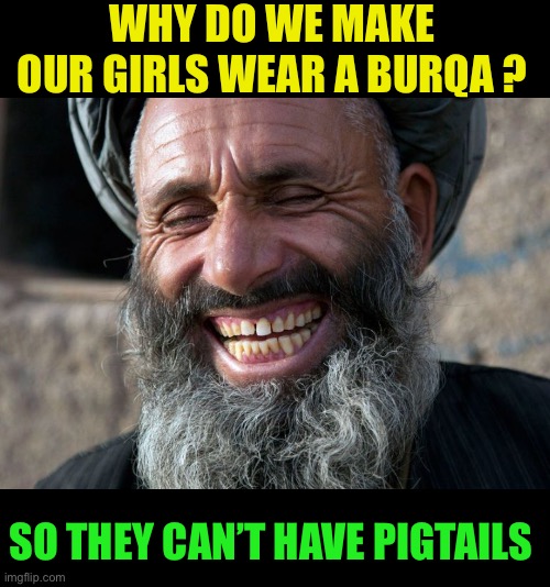 Burqa / Niqab  joke anyone ? | WHY DO WE MAKE OUR GIRLS WEAR A BURQA ? SO THEY CAN’T HAVE PIGTAILS | image tagged in laughing terrorist,burqa,muslim,radical islam,oppression,dark humour | made w/ Imgflip meme maker