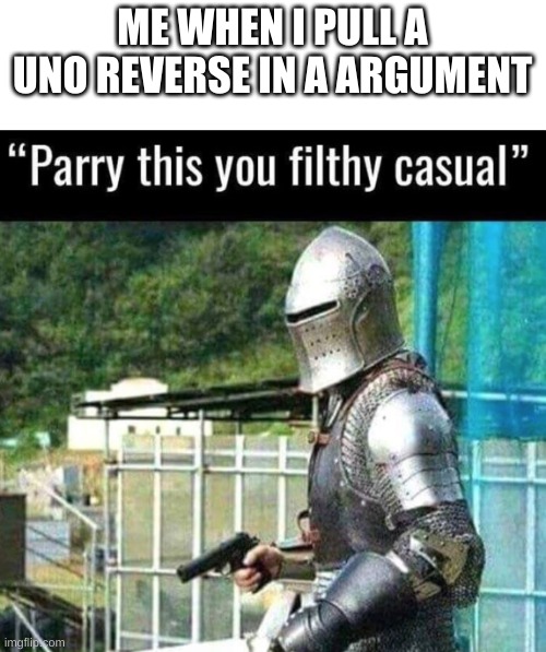 Parry this | ME WHEN I PULL A UNO REVERSE IN A ARGUMENT | image tagged in parry this you filthy casual | made w/ Imgflip meme maker