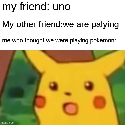 Surprised Pikachu Meme | my friend: uno; My other friend:we are palying; me who thought we were playing pokemon: | image tagged in memes,surprised pikachu,pokemon,uno,funny meme | made w/ Imgflip meme maker