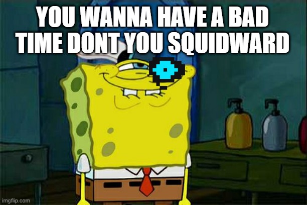 Don't You Squidward Meme | YOU WANNA HAVE A BAD TIME DONT YOU SQUIDWARD | image tagged in memes,don't you squidward,undertale | made w/ Imgflip meme maker