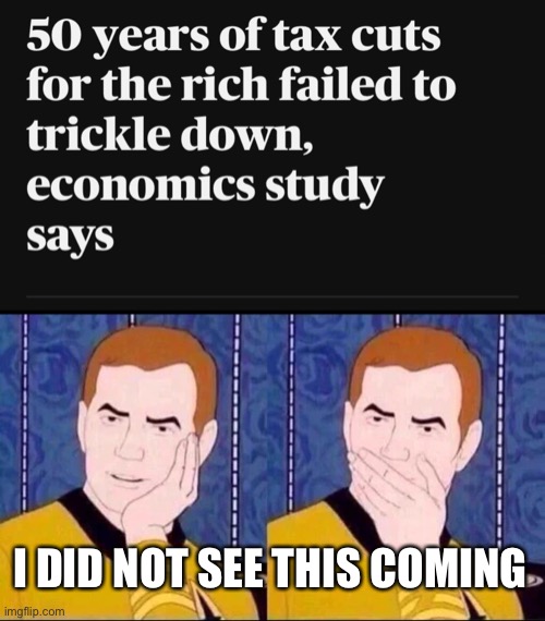 I PROMISE you those tax cuts will go straight into my stocks- I mean um...right into your wallets! | I DID NOT SEE THIS COMING | image tagged in fake surprised,trickle down,reaganomics,tax cuts for the rich,scam | made w/ Imgflip meme maker
