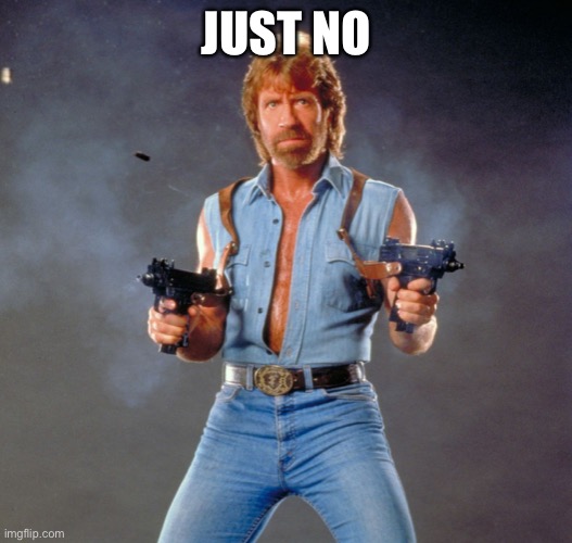 Chuck Norris Guns Meme | JUST NO | image tagged in memes,chuck norris guns,chuck norris | made w/ Imgflip meme maker