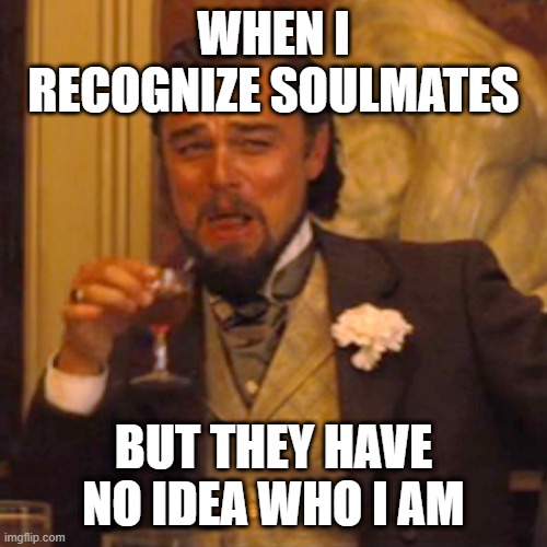 Soulmates | WHEN I RECOGNIZE SOULMATES; BUT THEY HAVE NO IDEA WHO I AM | image tagged in memes,laughing leo | made w/ Imgflip meme maker