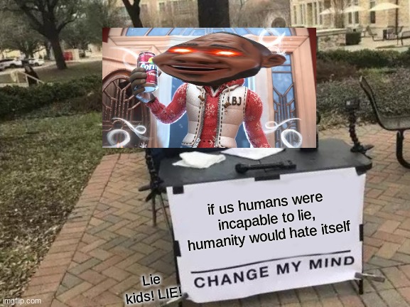 Change My Mind Meme | if us humans were incapable to lie, humanity would hate itself; Lie kids! LIE! | image tagged in memes,change my mind | made w/ Imgflip meme maker