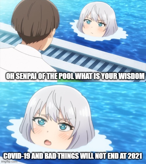senpai of the pool | OH SENPAI OF THE POOL WHAT IS YOUR WISDOM; COVID-19 AND BAD THINGS WILL NOT END AT 2021 | image tagged in senpai what is your wisdom | made w/ Imgflip meme maker