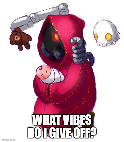 Tech-priest holding a baby | WHAT VIBES DO I GIVE OFF? | image tagged in tech-priest holding a baby | made w/ Imgflip meme maker