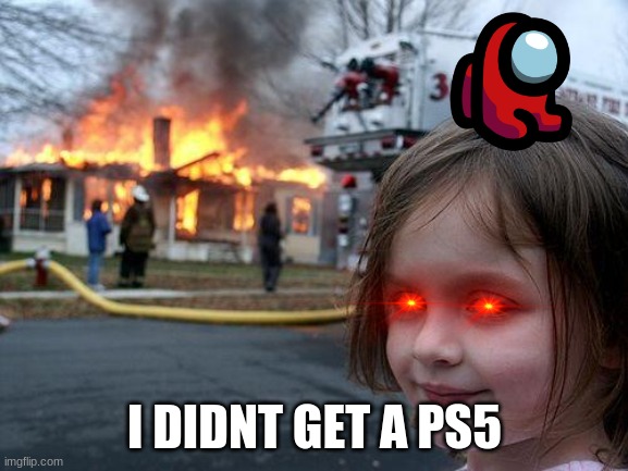 ps5 | I DIDNT GET A PS5 | image tagged in memes,disaster girl | made w/ Imgflip meme maker