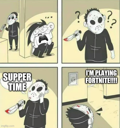 Hiding from serial killer | I'M PLAYING FORTNITE!!!! SUPPER TIME | image tagged in hiding from serial killer | made w/ Imgflip meme maker
