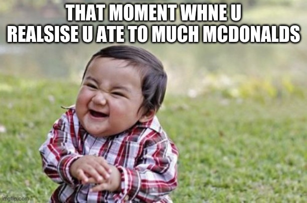 Evil Toddler | THAT MOMENT WHNE U REALSISE U ATE TO MUCH MCDONALDS | image tagged in memes,evil toddler | made w/ Imgflip meme maker