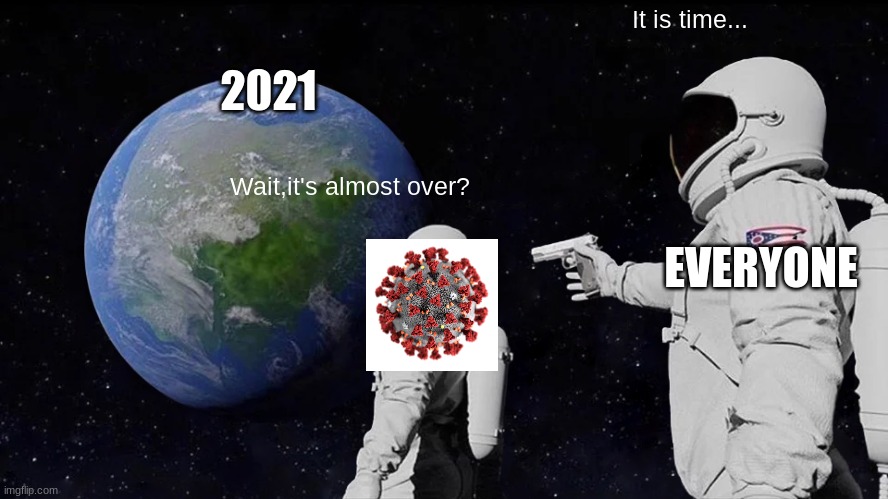 get ready boys | It is time... 2021; Wait,it's almost over? EVERYONE | image tagged in memes,always has been | made w/ Imgflip meme maker