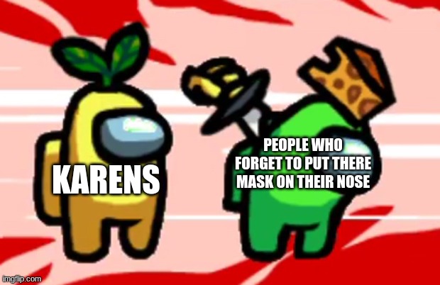 Among Us Stab | PEOPLE WHO FORGET TO PUT THERE MASK ON THEIR NOSE; KARENS | image tagged in among us stab | made w/ Imgflip meme maker