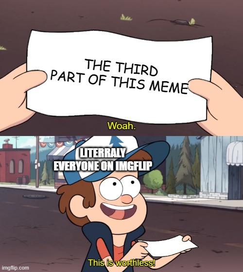 This is Worthless | THE THIRD PART OF THIS MEME; LITERRALY EVERYONE ON IMGFLIP | image tagged in why,is,that,not,a,template | made w/ Imgflip meme maker