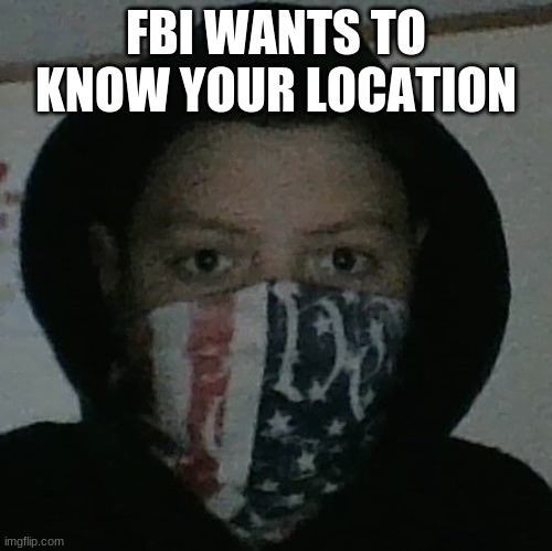 FBI WANTS TO KNOW YOUR LOCATION | made w/ Imgflip meme maker