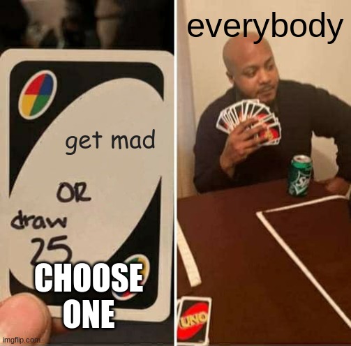 UNO Draw 25 Cards Meme | get mad everybody CHOOSE ONE | image tagged in memes,uno draw 25 cards | made w/ Imgflip meme maker