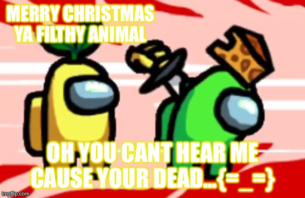 Merry Christmas!!! | MERRY CHRISTMAS YA FILTHY ANIMAL; OH YOU CANT HEAR ME CAUSE YOUR DEAD...{=_=} | image tagged in among us stab | made w/ Imgflip meme maker