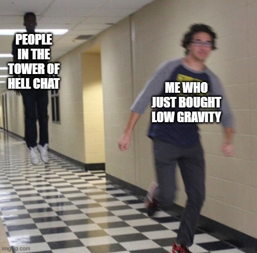 Running away in hallway | PEOPLE IN THE TOWER OF HELL CHAT; ME WHO JUST BOUGHT LOW GRAVITY | image tagged in running away in hallway | made w/ Imgflip meme maker