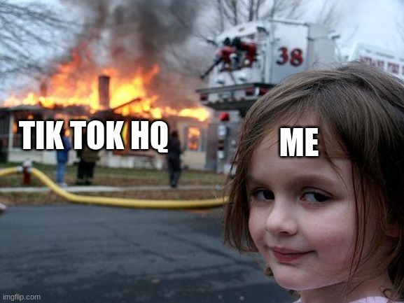 muahhahaaa!!!! | TIK TOK HQ; ME | image tagged in memes,disaster girl,tik tok sucks | made w/ Imgflip meme maker