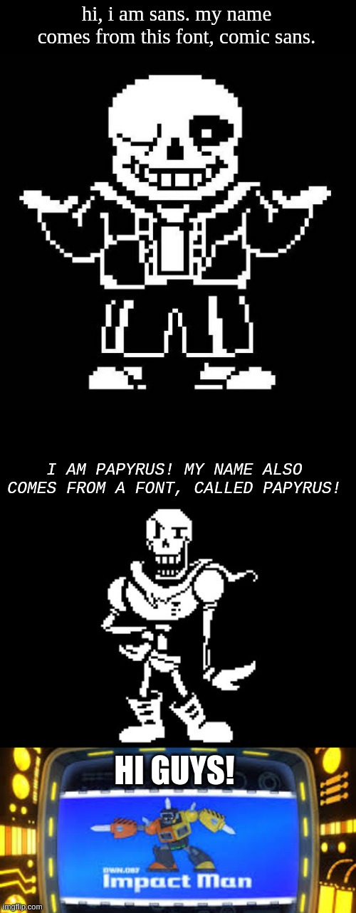 The font does suit him though |  hi, i am sans. my name comes from this font, comic sans. I AM PAPYRUS! MY NAME ALSO COMES FROM A FONT, CALLED PAPYRUS! HI GUYS! | image tagged in sans undertale,standard papyrus | made w/ Imgflip meme maker