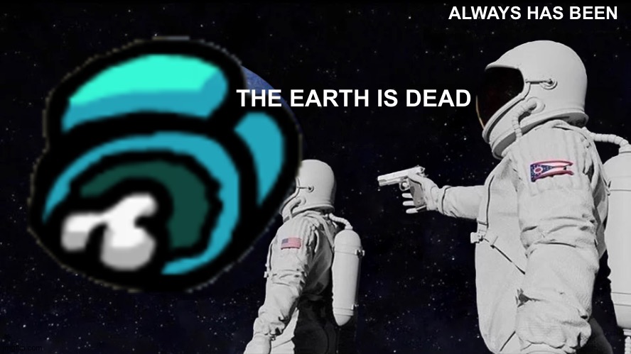 Ummm | ALWAYS HAS BEEN; THE EARTH IS DEAD | image tagged in aint nobody got time for that | made w/ Imgflip meme maker