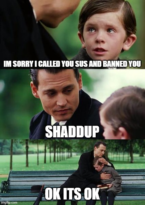 Finding Neverland Meme | IM SORRY I CALLED YOU SUS AND BANNED YOU; SHADDUP; OK ITS OK | image tagged in memes,finding neverland | made w/ Imgflip meme maker