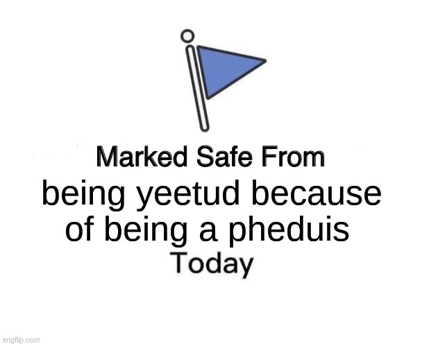 Marked Safe From | being yeetud because of being a pheduis | image tagged in memes,marked safe from | made w/ Imgflip meme maker