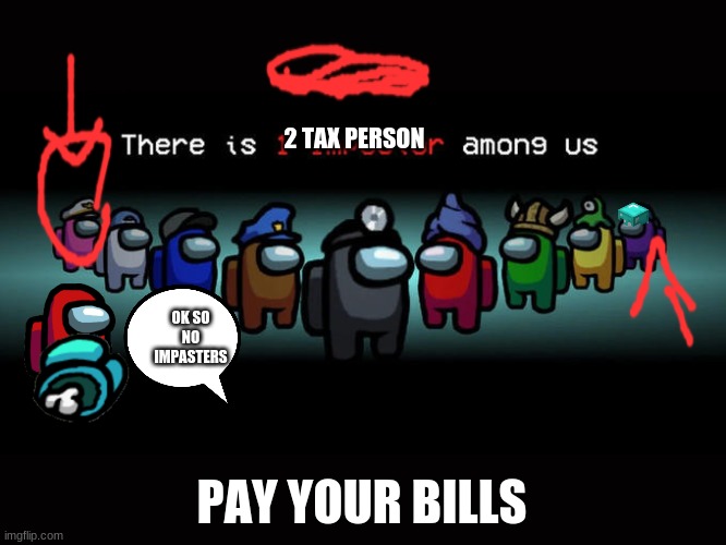 Impostor Among Us. | 2 TAX PERSON; OK SO NO IMPASTERS; PAY YOUR BILLS | image tagged in impostor among us | made w/ Imgflip meme maker