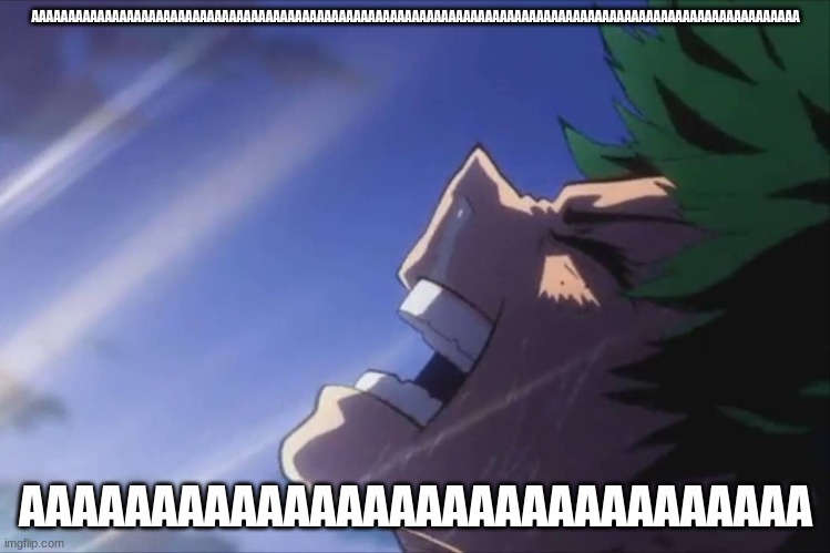 AAAAAAAAAAAAAAAAAAAAAAA | AAAAAAAAAAAAAAAAAAAAAAAAAAAAAAAAAAAAAAAAAAAAAAAAAAAAAAAAAAAAAAAAAAAAAAAAAAAAAAAAAAAAAAAAAAAAAAAAAAAAAAAAA; AAAAAAAAAAAAAAAAAAAAAAAAAAAAAA | image tagged in deku screaming | made w/ Imgflip meme maker