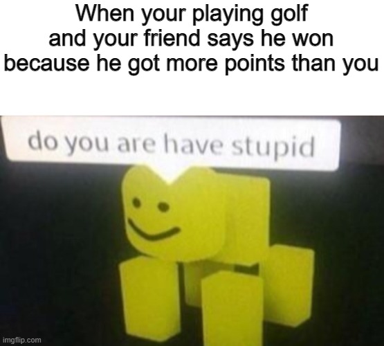 Dum | image tagged in do you are have stupid,golf | made w/ Imgflip meme maker