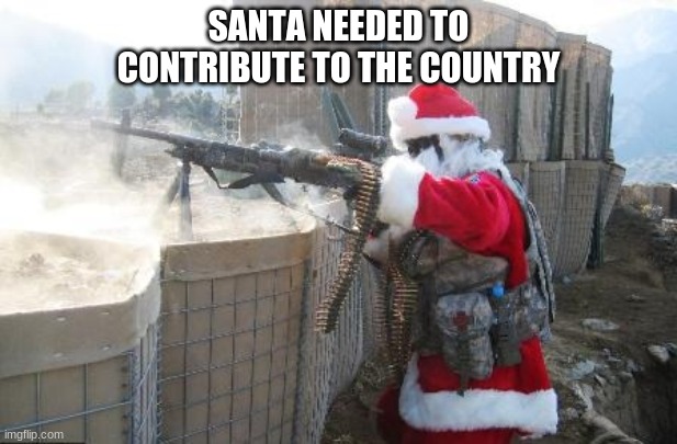 Hohoho | SANTA NEEDED TO CONTRIBUTE TO THE COUNTRY | image tagged in memes,hohoho | made w/ Imgflip meme maker