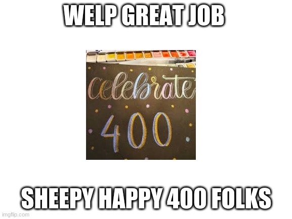 Blank White Template | WELP GREAT JOB; SHEEPY HAPPY 400 FOLKS | image tagged in blank white template | made w/ Imgflip meme maker