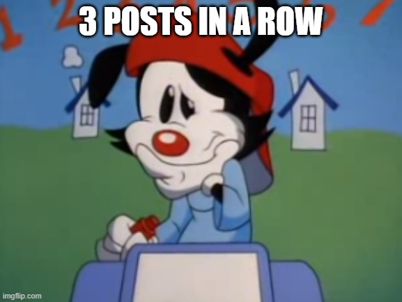 wakko thinking | 3 POSTS IN A ROW | image tagged in wakko thinking | made w/ Imgflip meme maker