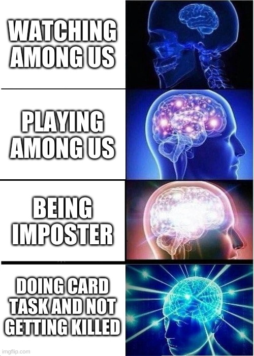 Expanding Brain | WATCHING AMONG US; PLAYING AMONG US; BEING IMPOSTER; DOING CARD TASK AND NOT GETTING KILLED | image tagged in memes,expanding brain | made w/ Imgflip meme maker