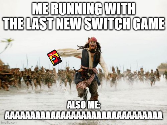 Jack Sparrow Being Chased | ME RUNNING WITH THE LAST NEW SWITCH GAME; ALSO ME: AAAAAAAAAAAAAAAAAAAAAAAAAAAAAAA | image tagged in memes,jack sparrow being chased | made w/ Imgflip meme maker