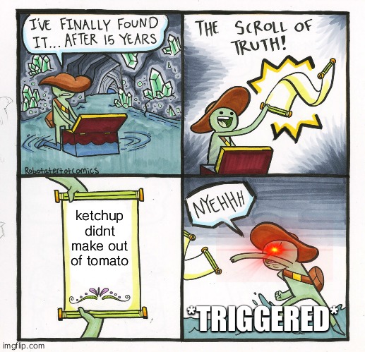 The Scroll Of Truth Meme | ketchup didnt make out of tomato; *TRIGGERED* | image tagged in memes,the scroll of truth,stream | made w/ Imgflip meme maker