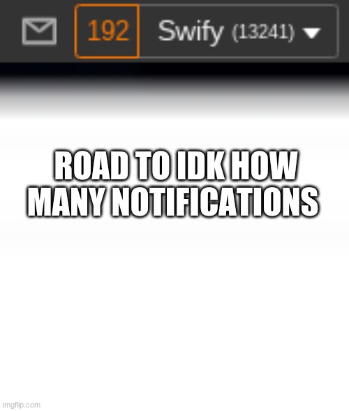 road  to idk |  ROAD TO IDK HOW MANY NOTIFICATIONS | image tagged in funny,bruh | made w/ Imgflip meme maker