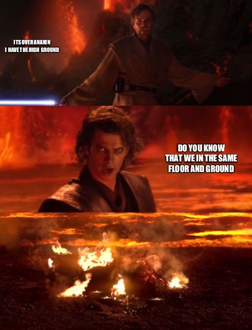 It's over anakin extended | ITS OVER ANAKIN I HAVE THE HIGH GROUND; DO YOU KNOW THAT WE IN THE SAME FLOOR AND GROUND | image tagged in it's over anakin extended,memes | made w/ Imgflip meme maker