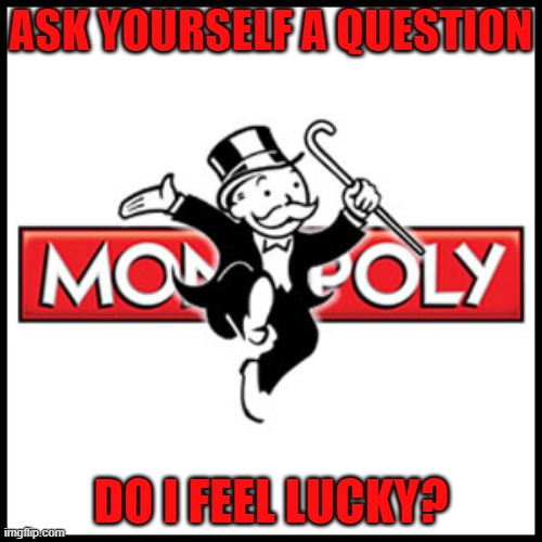 ASK YOURSELF A QUESTION; DO I FEEL LUCKY? | image tagged in monopoly | made w/ Imgflip meme maker